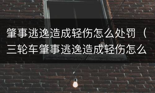 肇事逃逸造成轻伤怎么处罚（三轮车肇事逃逸造成轻伤怎么处罚）