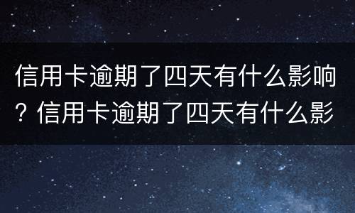 信用卡逾期了四天有什么影响? 信用卡逾期了四天有什么影响嘛