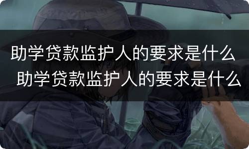 助学贷款监护人的要求是什么 助学贷款监护人的要求是什么意思