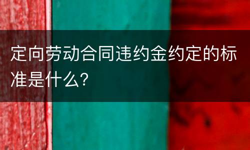定向劳动合同违约金约定的标准是什么？