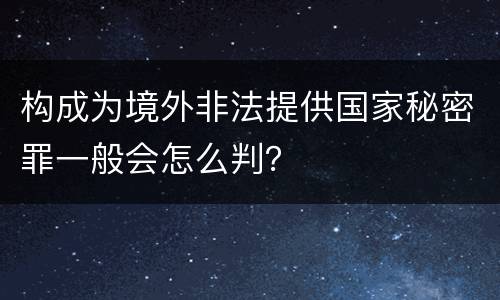 构成为境外非法提供国家秘密罪一般会怎么判？