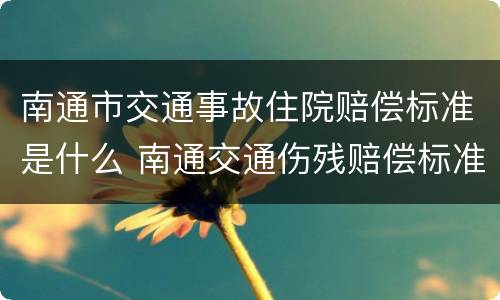 南通市交通事故住院赔偿标准是什么 南通交通伤残赔偿标准