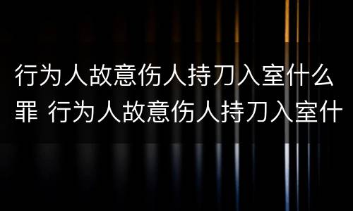 行为人故意伤人持刀入室什么罪 行为人故意伤人持刀入室什么罪刑法