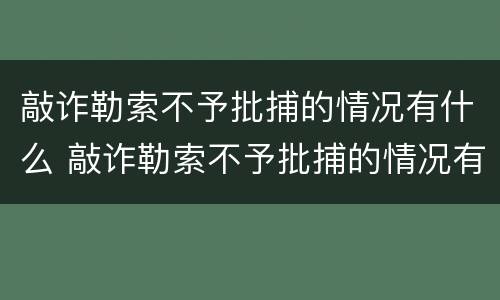 敲诈勒索不予批捕的情况有什么 敲诈勒索不予批捕的情况有什么要求