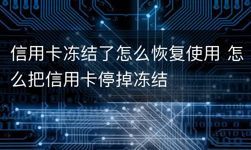 信用卡冻结了怎么恢复使用 怎么把信用卡停掉冻结
