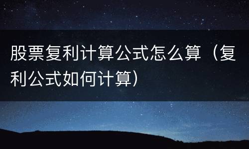 股票复利计算公式怎么算（复利公式如何计算）