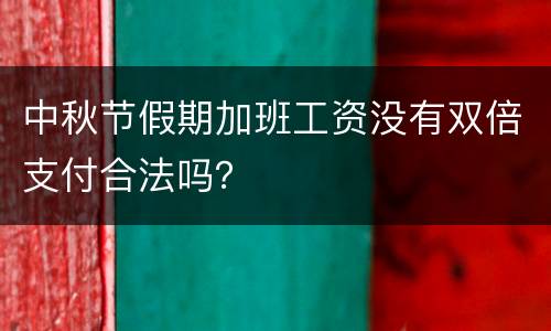 中秋节假期加班工资没有双倍支付合法吗？