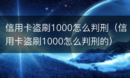 信用卡盗刷1000怎么判刑（信用卡盗刷1000怎么判刑的）
