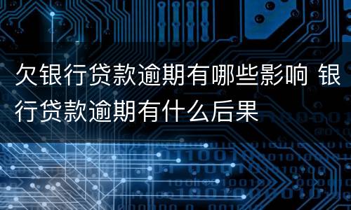 欠银行贷款逾期有哪些影响 银行贷款逾期有什么后果