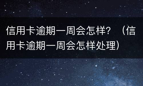 信用卡逾期一周会怎样？（信用卡逾期一周会怎样处理）