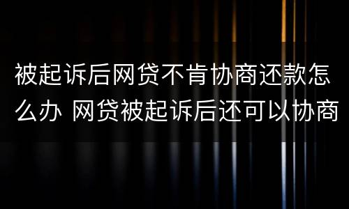被起诉后网贷不肯协商还款怎么办 网贷被起诉后还可以协商吗