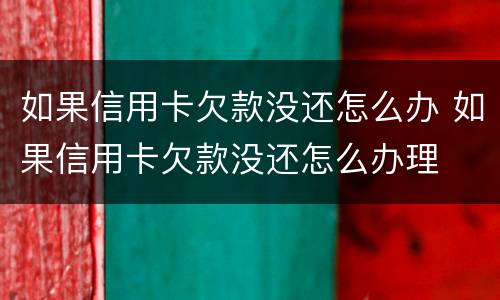 如果信用卡欠款没还怎么办 如果信用卡欠款没还怎么办理