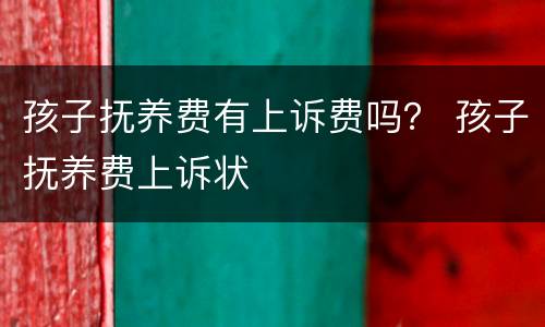 孩子抚养费有上诉费吗？ 孩子抚养费上诉状