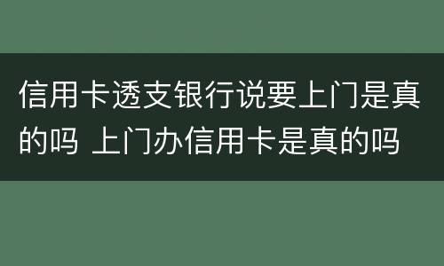 信用卡透支银行说要上门是真的吗 上门办信用卡是真的吗