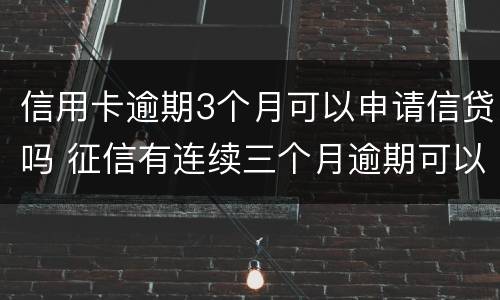 信用卡逾期3个月可以申请信贷吗 征信有连续三个月逾期可以办信用卡么