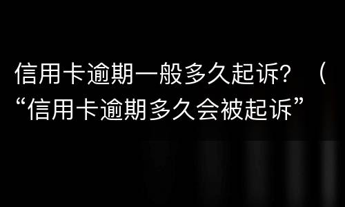 信用卡逾期一般多久起诉？（“信用卡逾期多久会被起诉”）