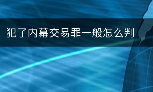 犯了内幕交易罪一般怎么判