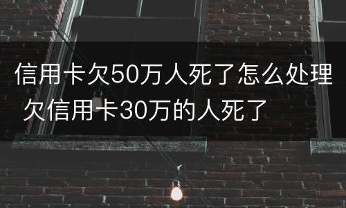 信用卡欠50万人死了怎么处理 欠信用卡30万的人死了