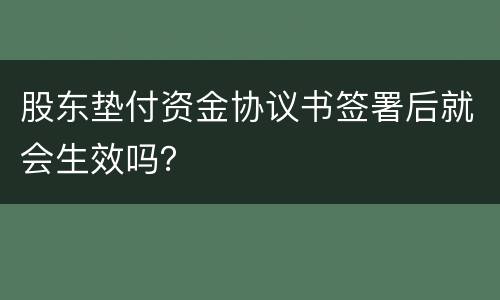 股东垫付资金协议书签署后就会生效吗？