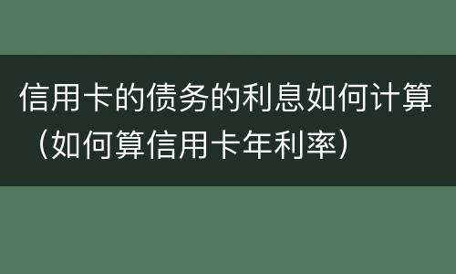 信用卡的债务的利息如何计算（如何算信用卡年利率）