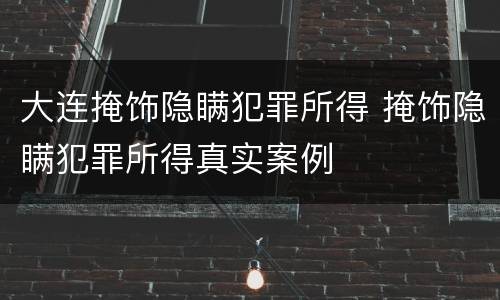 大连掩饰隐瞒犯罪所得 掩饰隐瞒犯罪所得真实案例