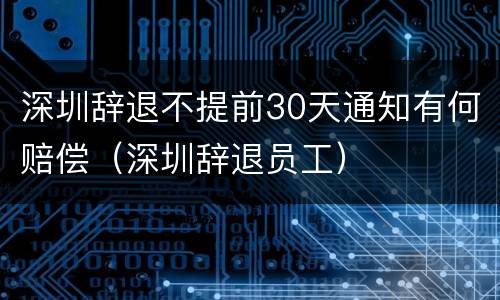 深圳辞退不提前30天通知有何赔偿（深圳辞退员工）