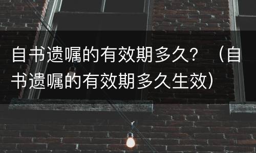 自书遗嘱的有效期多久？（自书遗嘱的有效期多久生效）