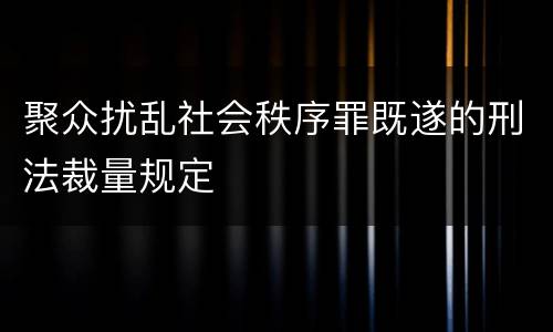 聚众扰乱社会秩序罪既遂的刑法裁量规定