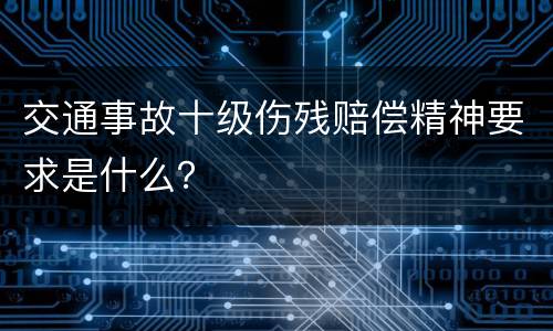 交通事故十级伤残赔偿精神要求是什么？