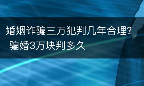 婚姻诈骗三万犯判几年合理？ 骗婚3万块判多久