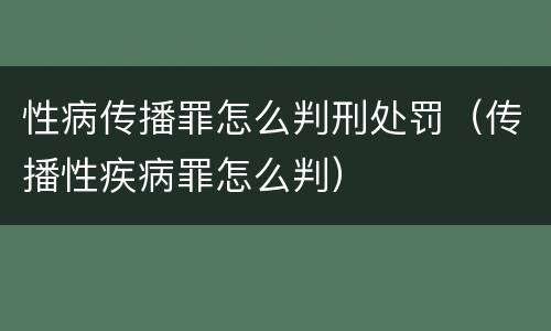 性病传播罪怎么判刑处罚（传播性疾病罪怎么判）