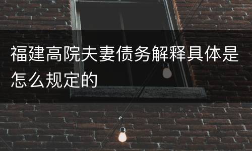 福建高院夫妻债务解释具体是怎么规定的