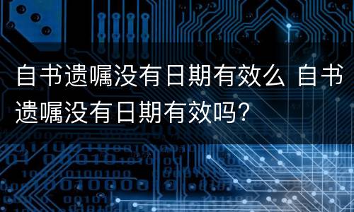 自书遗嘱没有日期有效么 自书遗嘱没有日期有效吗?