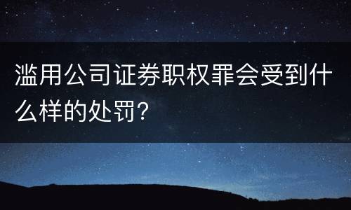 滥用公司证券职权罪会受到什么样的处罚？