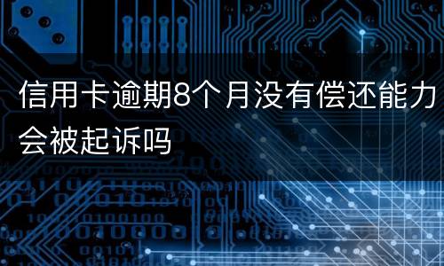 信用卡逾期8个月没有偿还能力会被起诉吗