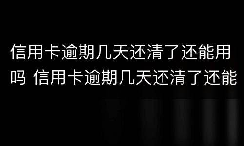 信用卡逾期几天还清了还能用吗 信用卡逾期几天还清了还能用吗知乎