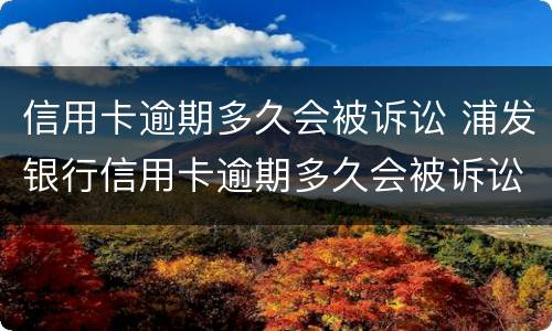 信用卡逾期多久会被诉讼 浦发银行信用卡逾期多久会被诉讼