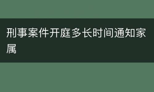 刑事案件开庭多长时间通知家属