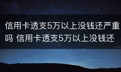 信用卡透支5万以上没钱还严重吗 信用卡透支5万以上没钱还严重吗怎么办