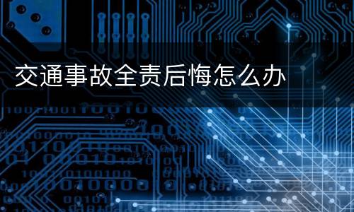 交通事故全责后悔怎么办
