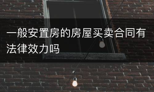 一般安置房的房屋买卖合同有法律效力吗