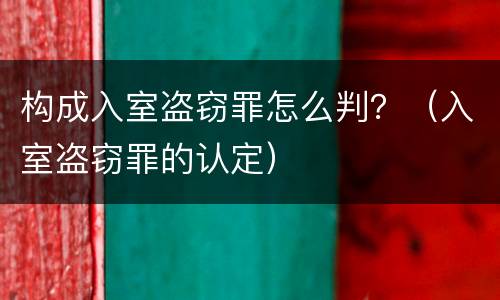 构成入室盗窃罪怎么判？（入室盗窃罪的认定）