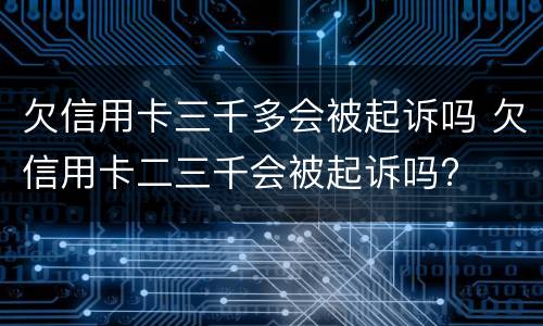 欠信用卡三千多会被起诉吗 欠信用卡二三千会被起诉吗?