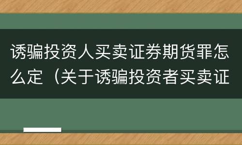 诱骗投资人买卖证券期货罪怎么定（关于诱骗投资者买卖证券）