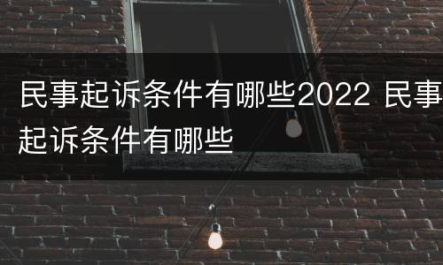 民事起诉条件有哪些2022 民事起诉条件有哪些