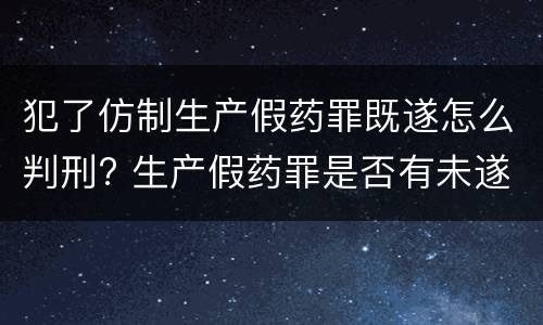 犯了仿制生产假药罪既遂怎么判刑? 生产假药罪是否有未遂