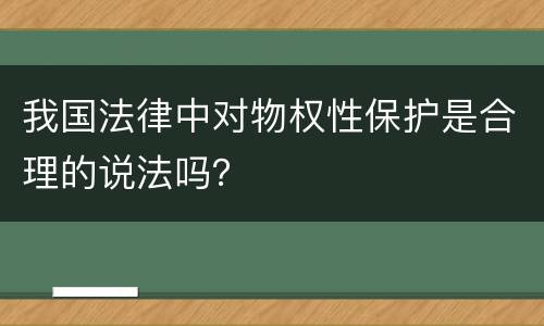 我国法律中对物权性保护是合理的说法吗？