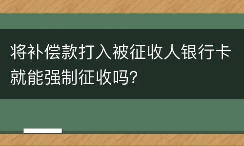 将补偿款打入被征收人银行卡就能强制征收吗？