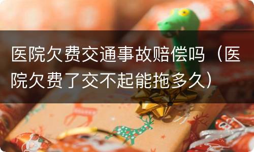 医院欠费交通事故赔偿吗（医院欠费了交不起能拖多久）