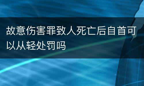 故意伤害罪致人死亡后自首可以从轻处罚吗